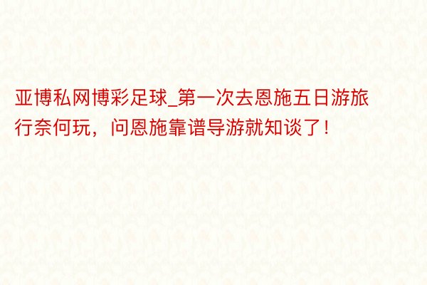 亚博私网博彩足球_第一次去恩施五日游旅行奈何玩，问恩施靠谱导游就知谈了！