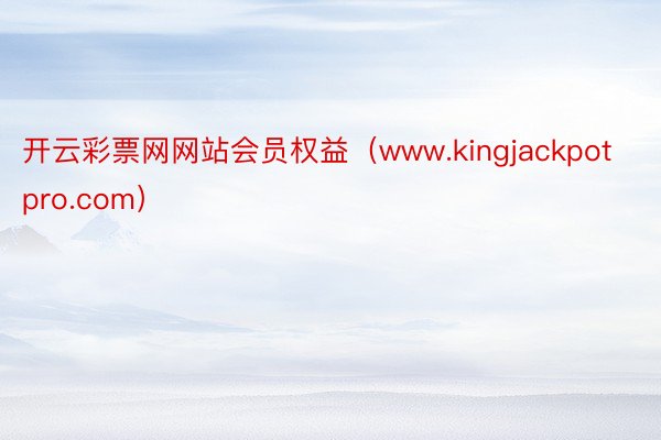 开云彩票网网站会员权益（www.kingjackpotpro.com）