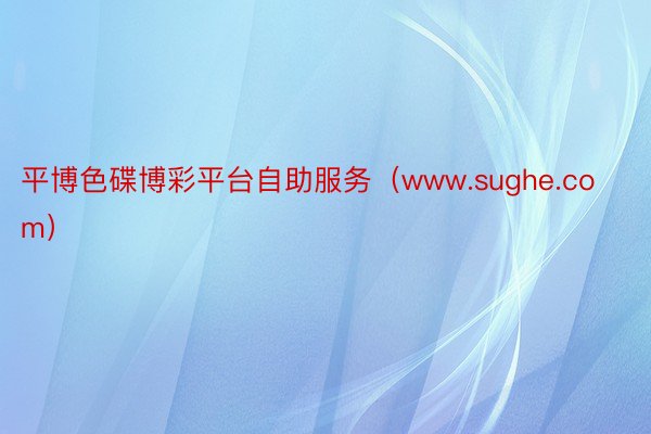 平博色碟博彩平台自助服务（www.sughe.com）