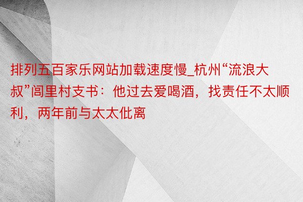排列五百家乐网站加载速度慢_杭州“流浪大叔”闾里村支书：他过去爱喝酒，找责任不太顺利，两年前与太太仳离