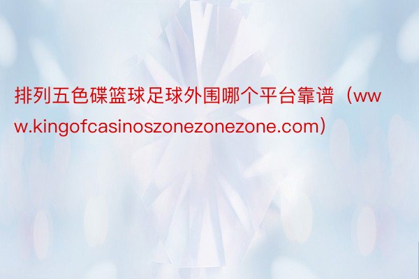 排列五色碟篮球足球外围哪个平台靠谱（www.kingofcasinoszonezonezone.com）