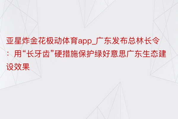亚星炸金花极动体育app_广东发布总林长令：用“长牙齿”硬措施保护绿好意思广东生态建设效果