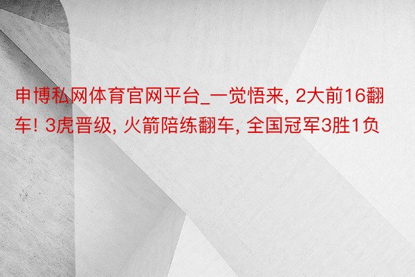 申博私网体育官网平台_一觉悟来, 2大前16翻车! 3虎晋级, 火箭陪练翻车, 全国冠军3胜1负