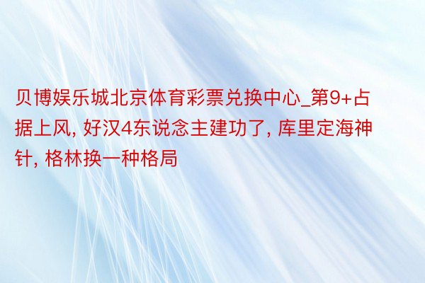贝博娱乐城北京体育彩票兑换中心_第9+占据上风, 好汉4东说念主建功了, 库里定海神针, 格林换一种格局