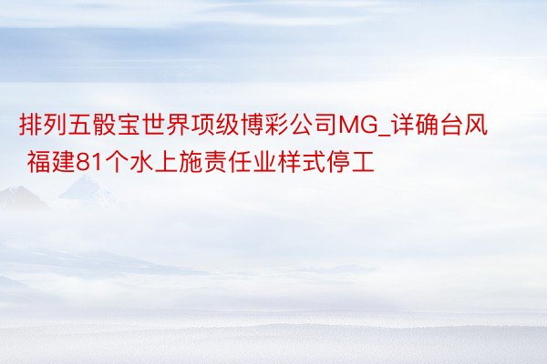 排列五骰宝世界项级博彩公司MG_详确台风 福建81个水上施责任业样式停工