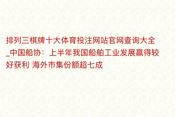 排列三棋牌十大体育投注网站官网查询大全_中国船协：上半年我国船舶工业发展赢得较好获利 海外市集份额超七成