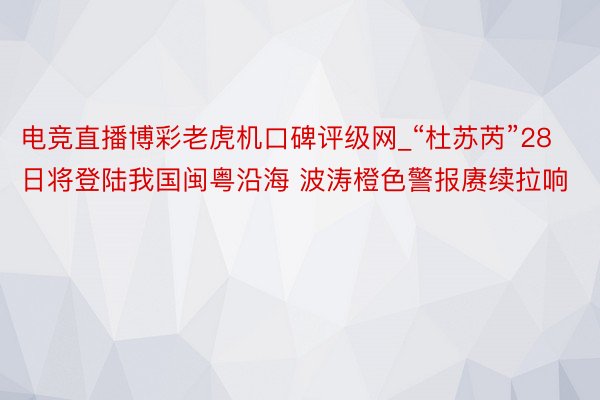 电竞直播博彩老虎机口碑评级网_“杜苏芮”28日将登陆我国闽粤沿海 波涛橙色警报赓续拉响