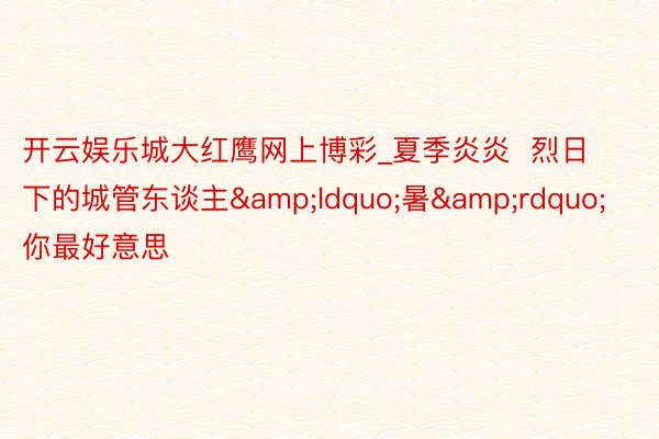 开云娱乐城大红鹰网上博彩_夏季炎炎  烈日下的城管东谈主&ldquo;暑&rdquo;你最好意思