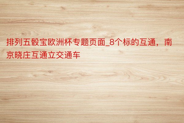 排列五骰宝欧洲杯专题页面_8个标的互通，南京晓庄互通立交通车