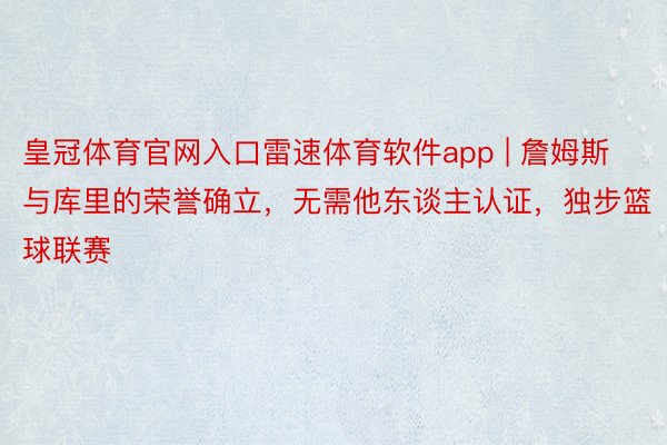 皇冠体育官网入口雷速体育软件app | 詹姆斯与库里的荣誉确立，无需他东谈主认证，独步篮球联赛