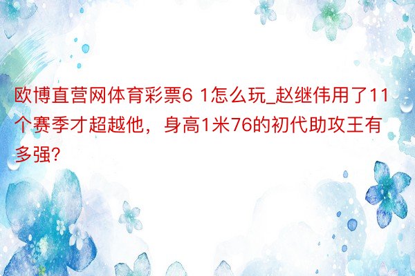 欧博直营网体育彩票6 1怎么玩_赵继伟用了11个赛季才超越他，身高1米76的初代助攻王有多强？