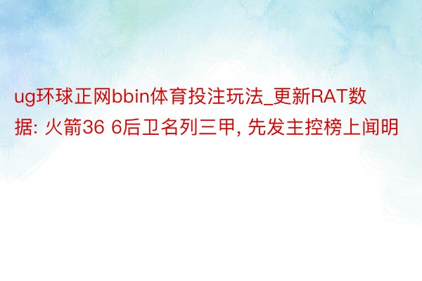ug环球正网bbin体育投注玩法_更新RAT数据: 火箭36 6后卫名列三甲, 先发主控榜上闻明