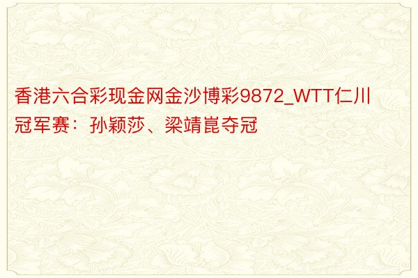 香港六合彩现金网金沙博彩9872_WTT仁川冠军赛：孙颖莎、梁靖崑夺冠