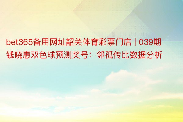 bet365备用网址韶关体育彩票门店 | 039期钱晓惠双色球预测奖号：邻孤传比数据分析