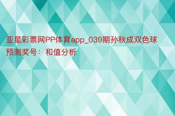 亚星彩票网PP体育app_039期孙秋成双色球预测奖号：和值分析