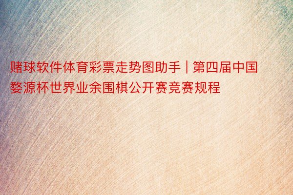 赌球软件体育彩票走势图助手 | 第四届中国婺源杯世界业余围棋公开赛竞赛规程
