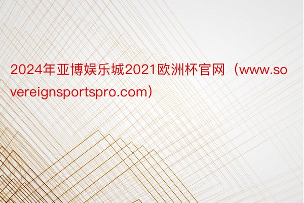 2024年亚博娱乐城2021欧洲杯官网（www.sovereignsportspro.com）