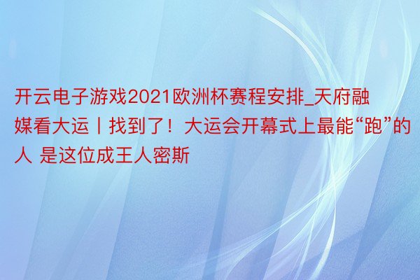 开云电子游戏2021欧洲杯赛程安排_天府融媒看大运丨找到了！大运会开幕式上最能“跑”的人 是这位成王人密斯