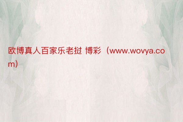 欧博真人百家乐老挝 博彩（www.wovya.com）