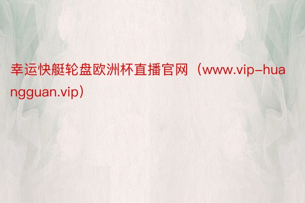 幸运快艇轮盘欧洲杯直播官网（www.vip-huangguan.vip）