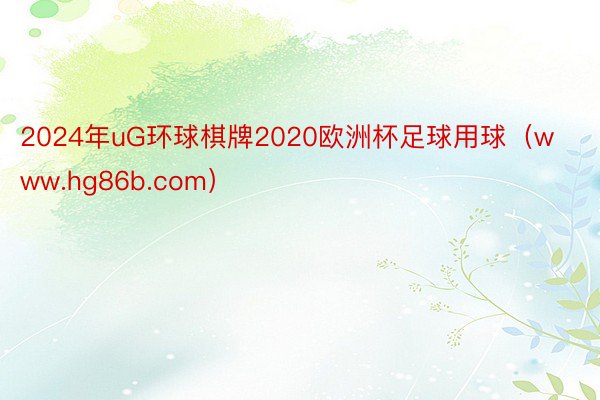 2024年uG环球棋牌2020欧洲杯足球用球（www.hg86b.com）