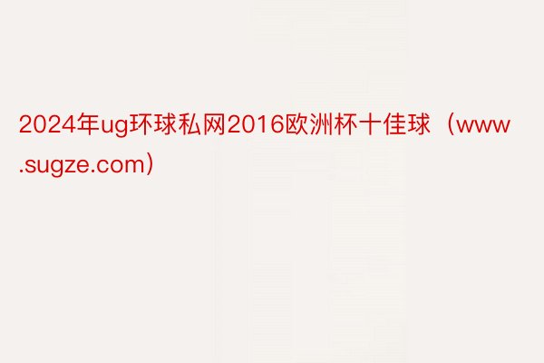 2024年ug环球私网2016欧洲杯十佳球（www.sugze.com）