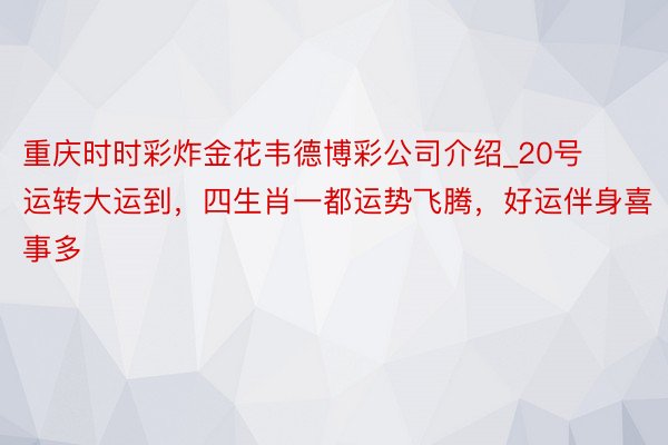 重庆时时彩炸金花韦德博彩公司介绍_20号运转大运到，四生肖一都运势飞腾，好运伴身喜事多