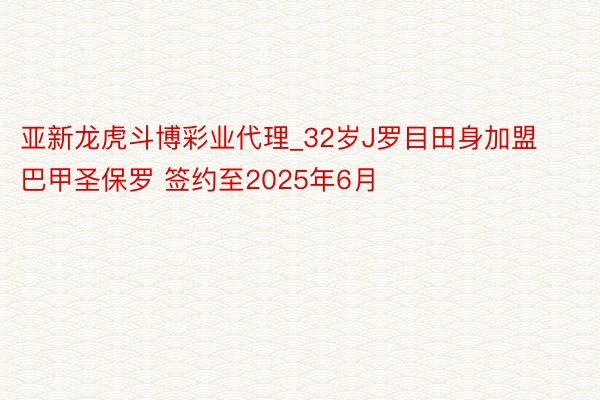 亚新龙虎斗博彩业代理_32岁J罗目田身加盟巴甲圣保罗 签约至2025年6月