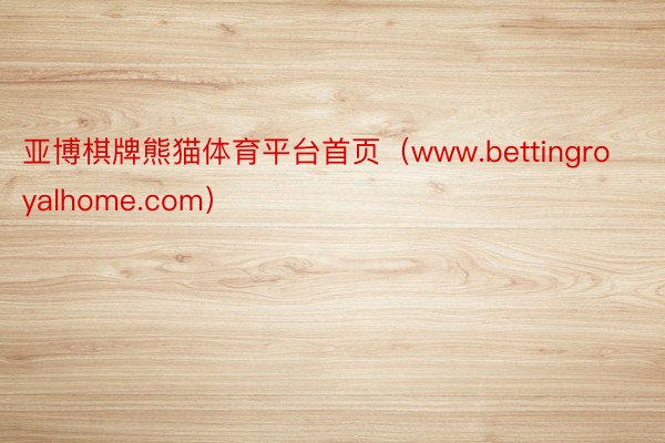 亚博棋牌熊猫体育平台首页（www.bettingroyalhome.com）