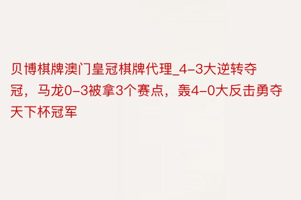 贝博棋牌澳门皇冠棋牌代理_4-3大逆转夺冠，马龙0-3被拿3个赛点，轰4-0大反击勇夺天下杯冠军