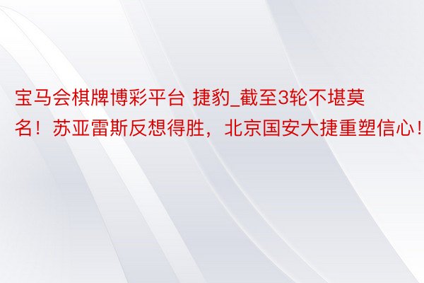 宝马会棋牌博彩平台 捷豹_截至3轮不堪莫名!苏亚雷斯反想得胜,北京国安大捷重塑信心!