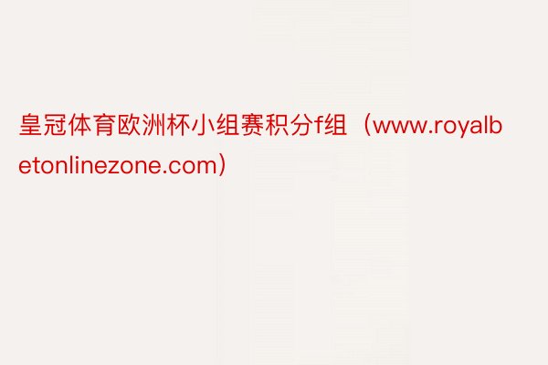 皇冠体育欧洲杯小组赛积分f组（www.royalbetonlinezone.com）