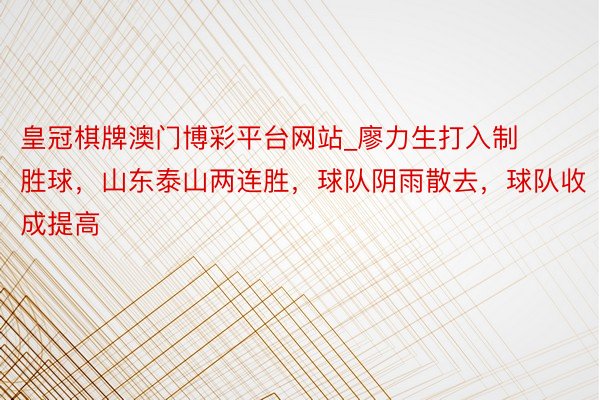 皇冠棋牌澳门博彩平台网站_廖力生打入制胜球，山东泰山两连胜，球队阴雨散去，球队收成提高