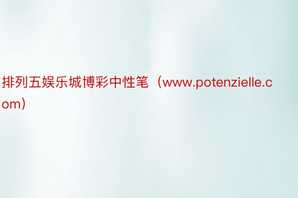 排列五娱乐城博彩中性笔（www.potenzielle.com）