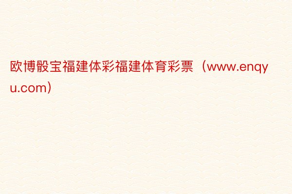 欧博骰宝福建体彩福建体育彩票（www.enqyu.com）