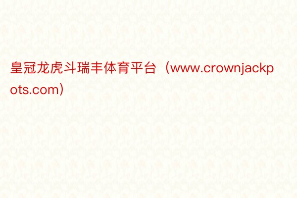 皇冠龙虎斗瑞丰体育平台（www.crownjackpots.com）
