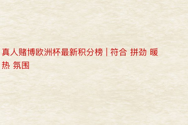 真人赌博欧洲杯最新积分榜 | 符合 拼劲 暖热 氛围