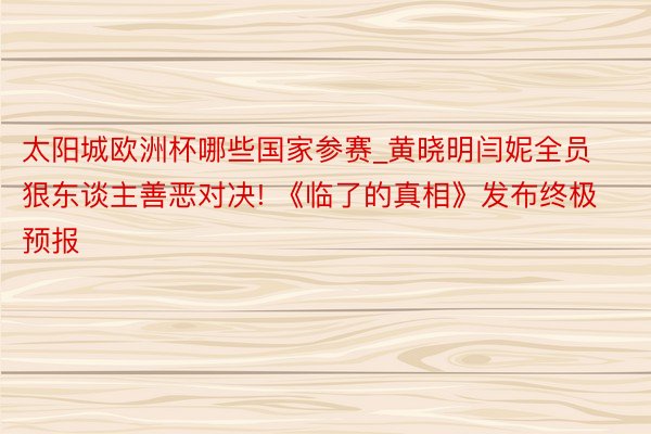 太阳城欧洲杯哪些国家参赛_黄晓明闫妮全员狠东谈主善恶对决! 《临了的真相》发布终极预报