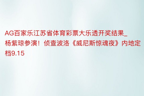 AG百家乐江苏省体育彩票大乐透开奖结果_杨紫琼参演！侦查波洛《威尼斯惊魂夜》内地定档9.15