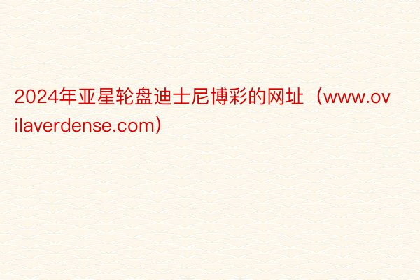 2024年亚星轮盘迪士尼博彩的网址（www.ovilaverdense.com）