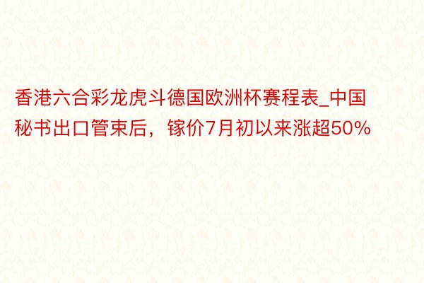 香港六合彩龙虎斗德国欧洲杯赛程表_中国秘书出口管束后，镓价7月初以来涨超50%