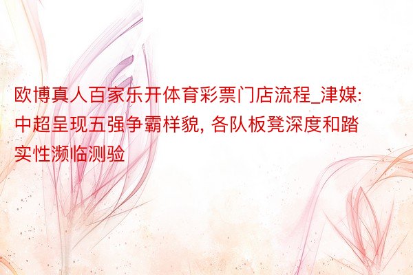 欧博真人百家乐开体育彩票门店流程_津媒: 中超呈现五强争霸样貌, 各队板凳深度和踏实性濒临测验
