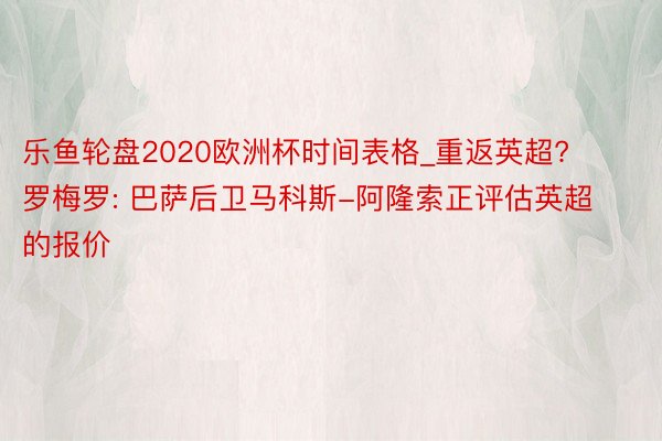 乐鱼轮盘2020欧洲杯时间表格_重返英超? 罗梅罗: 巴萨后卫马科斯-阿隆索正评估英超的报价