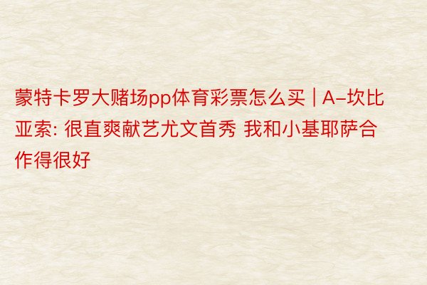 蒙特卡罗大赌场pp体育彩票怎么买 | A-坎比亚索: 很直爽