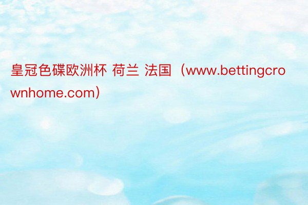 皇冠色碟欧洲杯 荷兰 法国（www.bettingcrown