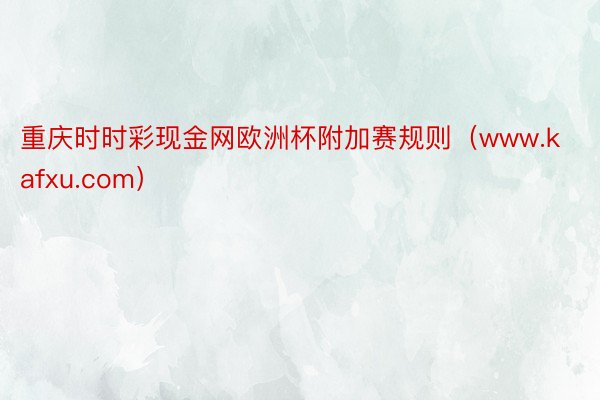 重庆时时彩现金网欧洲杯附加赛规则（www.kafxu.com）