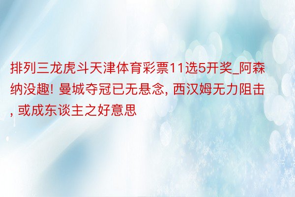 排列三龙虎斗天津体育彩票11选5开奖_阿森纳没趣! 曼城夺冠