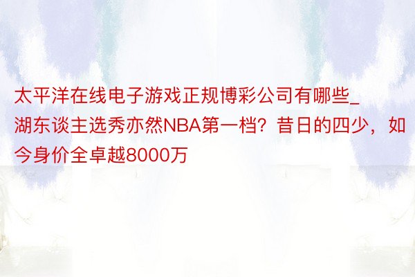 太平洋在线电子游戏正规博彩公司有哪些_湖东谈主选秀亦然NBA