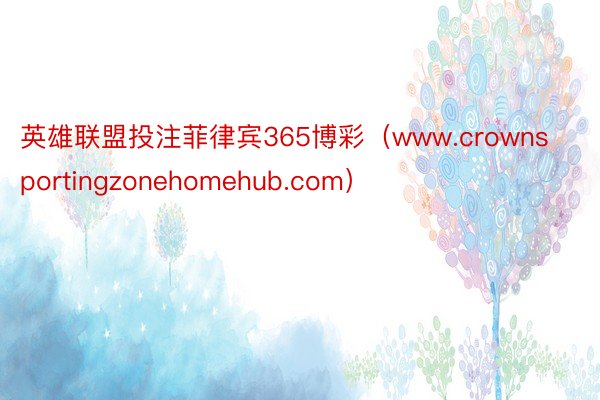 英雄联盟投注菲律宾365博彩（www.crownsportingzonehomehub.com）