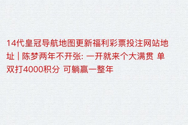 14代皇冠导航地图更新福利彩票投注网站地址 | 陈梦两年不开张: 一开就来个大满贯 单双打4000积分 可躺赢一整年